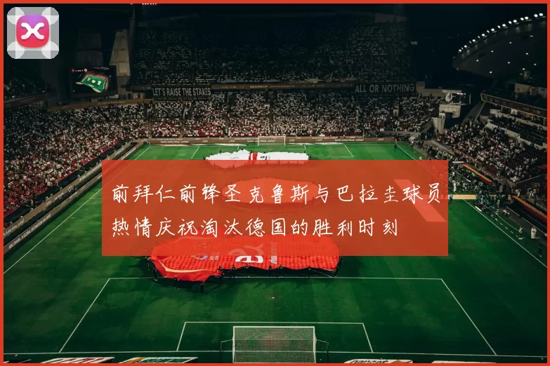 前拜仁前锋圣克鲁斯与巴拉圭球员热情庆祝淘汰德国的胜利时刻