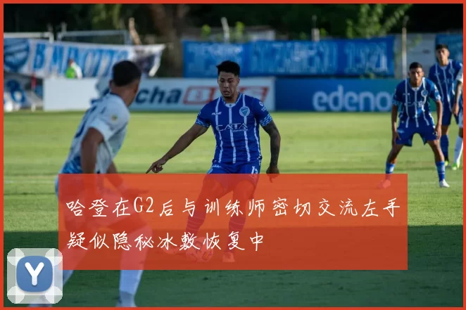 哈登在G2后与训练师密切交流左手疑似隐秘冰敷恢复中